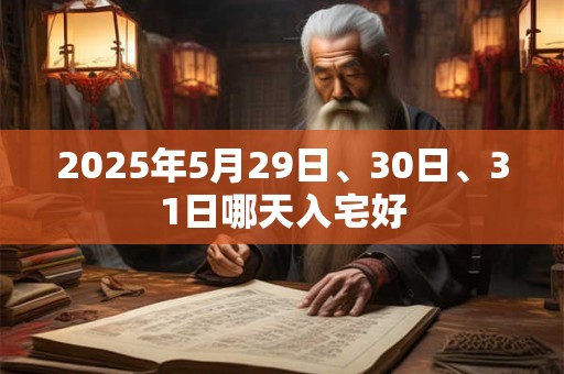 2025年5月29日、30日、31日哪天入宅好