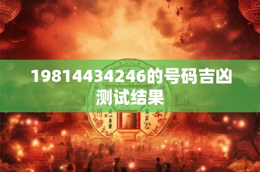 19814434246的号码吉凶测试结果