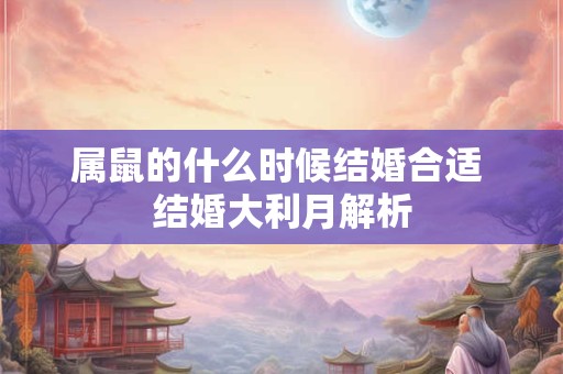 属鼠的什么时候结婚合适 结婚大利月解析