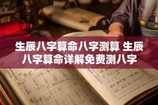 生辰八字算命八字测算 生辰八字算命详解免费测八字
