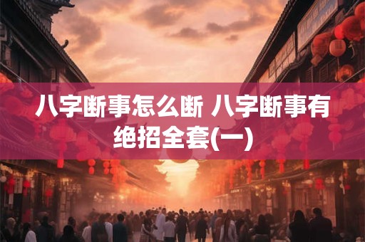 八字断事怎么断 八字断事有绝招全套(一)