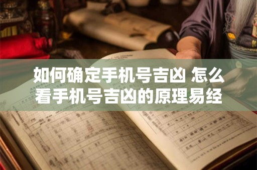 如何确定手机号吉凶 怎么看手机号吉凶的原理易经