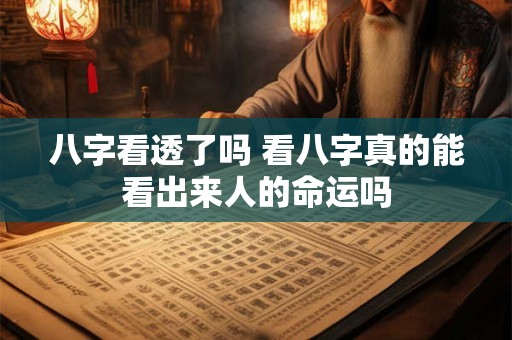 八字看透了吗 看八字真的能看出来人的命运吗