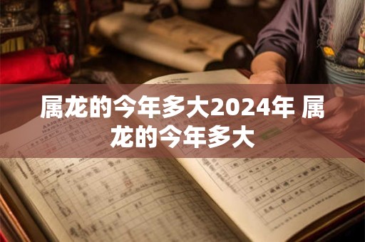 属龙的今年多大2024年 属龙的今年多大