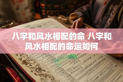 八字和风水相配的命 八字和风水相配的命运如何