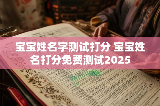 宝宝姓名字测试打分 宝宝姓名打分免费测试2025