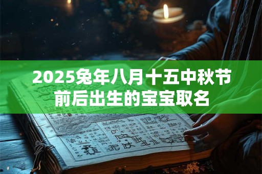 2025兔年八月十五中秋节前后出生的宝宝取名