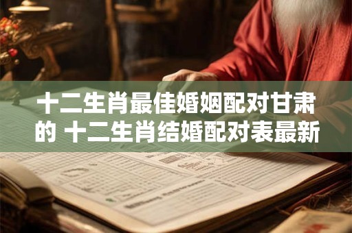 十二生肖最佳婚姻配对甘肃的 十二生肖结婚配对表最新