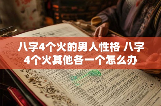 八字4个火的男人性格 八字4个火其他各一个怎么办