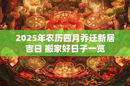 2026年农历四月乔迁新居吉日 搬家好日子一览