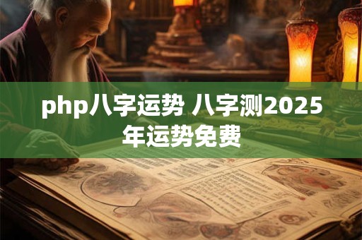 php八字运势 八字测2025年运势免费