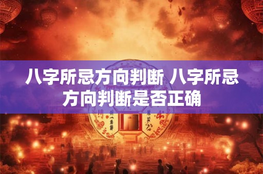 八字所忌方向判断 八字所忌方向判断是否正确