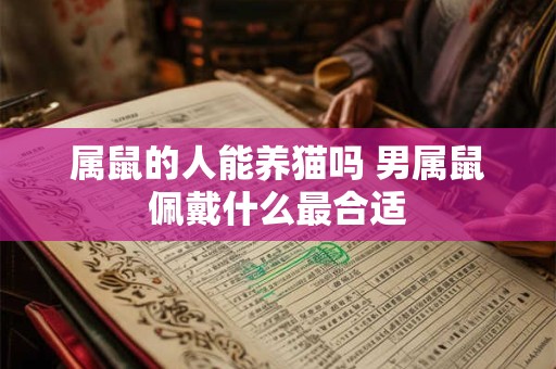 属鼠的人能养猫吗 男属鼠佩戴什么最合适
