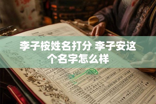 李子桉姓名打分 李子安这个名字怎么样