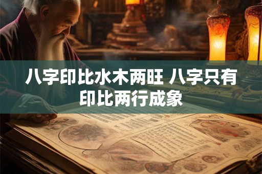 八字印比水木两旺 八字只有印比两行成象