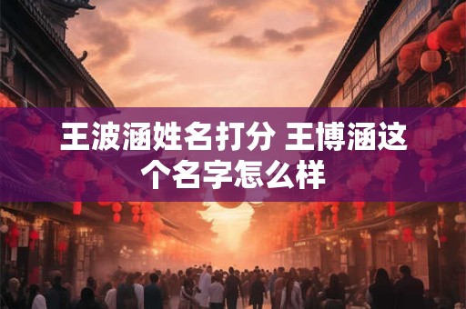 王波涵姓名打分 王博涵这个名字怎么样