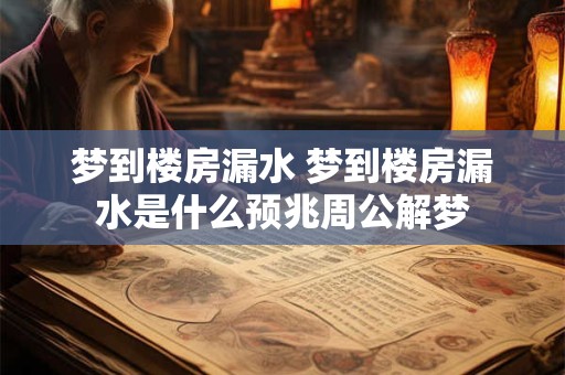 梦到楼房漏水 梦到楼房漏水是什么预兆周公解梦