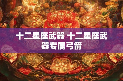 十二星座武器 十二星座武器专属弓箭