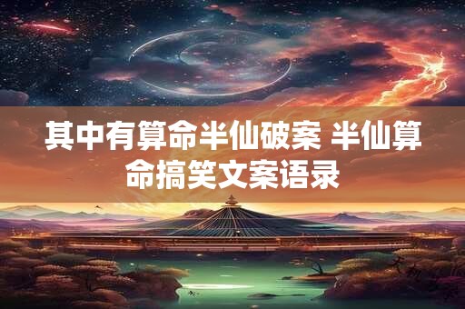 其中有算命半仙破案 半仙算命搞笑文案语录