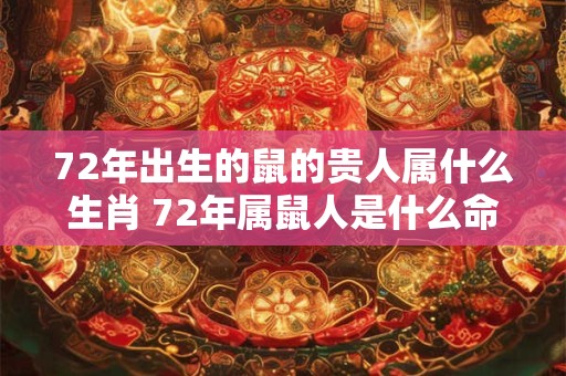 72年出生的鼠的贵人属什么生肖 72年属鼠人是什么命