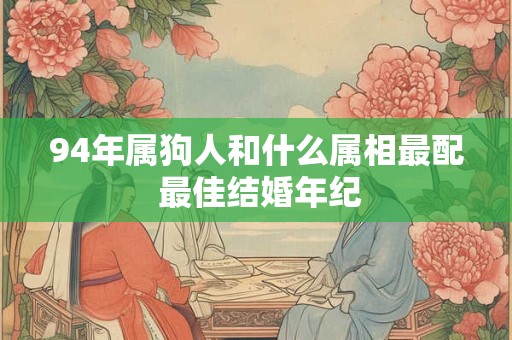 94年属狗人和什么属相最配 最佳结婚年纪