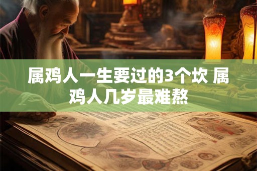 属鸡人一生要过的3个坎 属鸡人几岁最难熬
