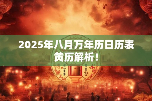 2025年八月万年历日历表黄历解析！