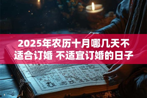 2025年农历十月哪几天不适合订婚 不适宜订婚的日子
