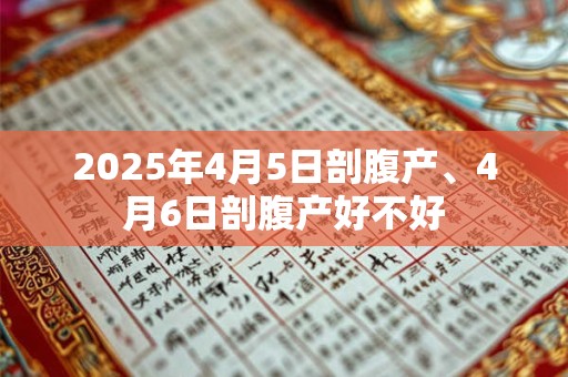 2025年4月5日剖腹产、4月6日剖腹产好不好