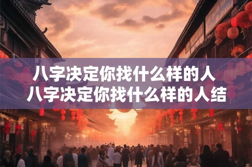 八字决定你找什么样的人 八字决定你找什么样的人结婚