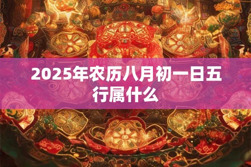 2025年农历八月初一日五行属什么