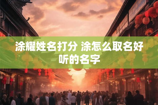 涂耀姓名打分 涂怎么取名好听的名字