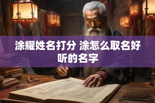 涂耀姓名打分 涂怎么取名好听的名字