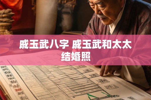 戚玉武八字 戚玉武和太太结婚照