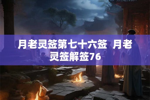 月老灵签第七十六签  月老灵签解签76