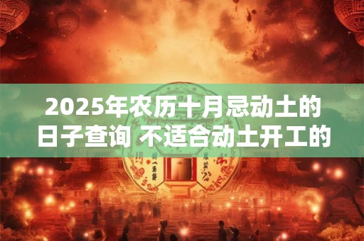 2025年农历十月忌动土的日子查询 不适合动土开工的日子