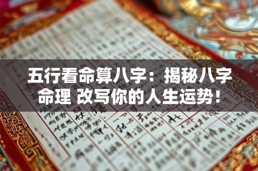 五行看命算八字:揭秘八字命理 改写你的人生运势! 五行看命算八字:揭秘八字命理 改写你的人生运势!