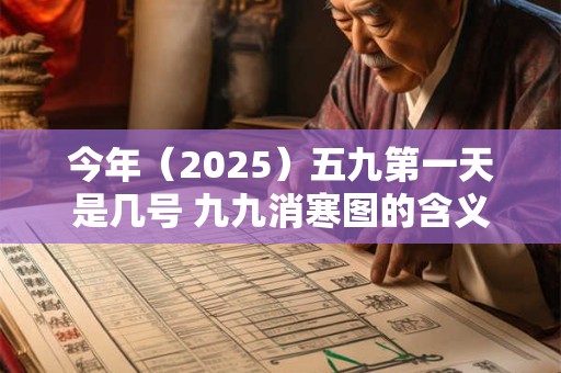 今年（2025）五九第一天是几号 九九消寒图的含义是什么
