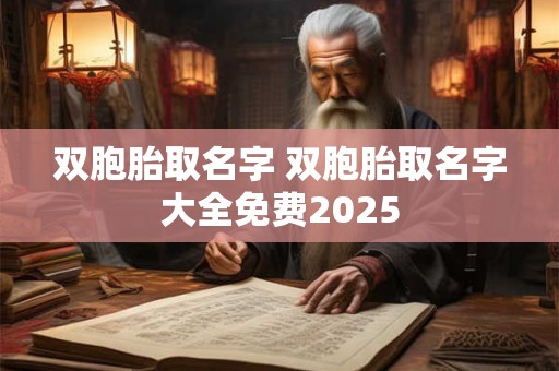 双胞胎取名字 双胞胎取名字大全免费2025