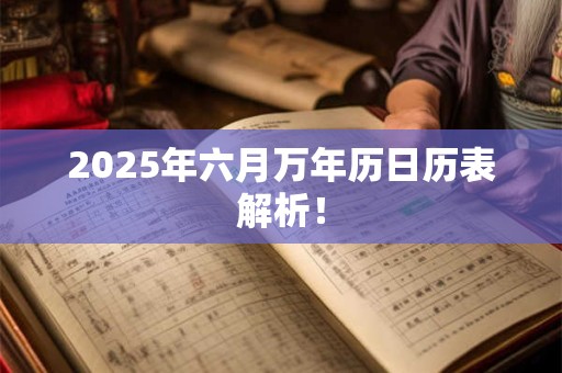 2025年六月万年历日历表解析！