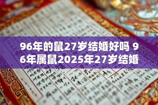 96年的鼠27岁结婚好吗 96年属鼠2025年27岁结婚如何