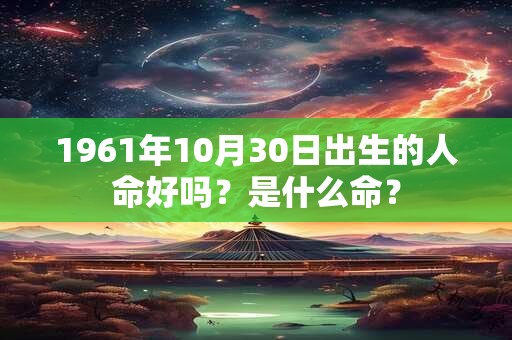 1961年10月30日出生的人命好吗？是什么命？