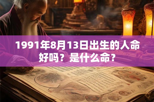 1991年8月13日出生的人命好吗？是什么命？