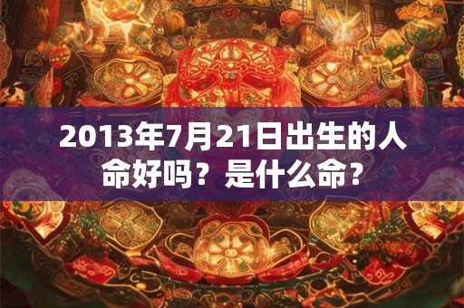 2013年7月21日出生的人命好吗？是什么命？