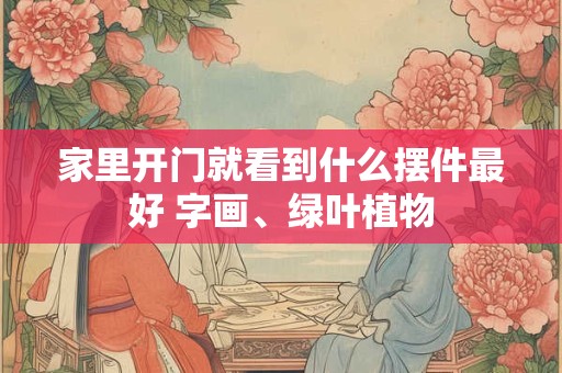 家里开门就看到什么摆件最好 字画、绿叶植物
