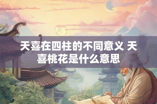 天喜在四柱的不同意义 天喜桃花是什么意思