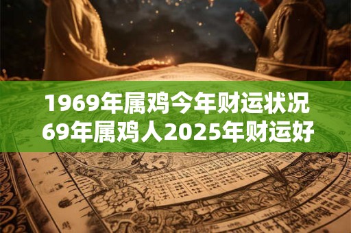 1969年属鸡今年财运状况 69年属鸡人2025年财运好不好