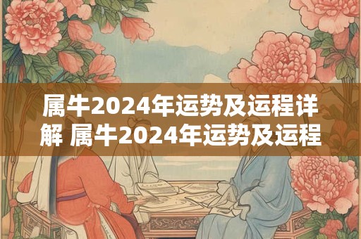 属牛2024年运势及运程详解 属牛2024年运势及运程分析
