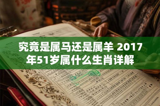 究竟是属马还是属羊 2017年51岁属什么生肖详解