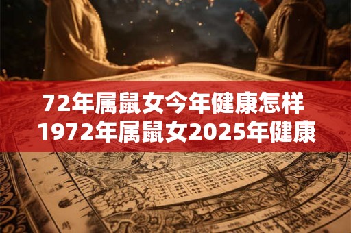 72年属鼠女今年健康怎样 1972年属鼠女2025年健康运势如何